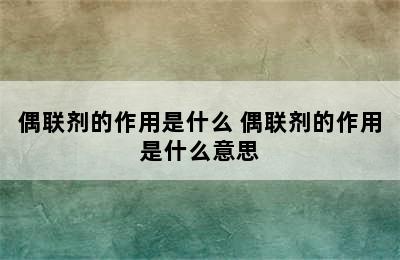 偶联剂的作用是什么 偶联剂的作用是什么意思